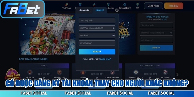 Đăng Ký FABET Dễ Dàng, Hướng Dẫn Chi Tiết Từ A Đến Z Có được đăng ký tài khoản thay cho người khác không?