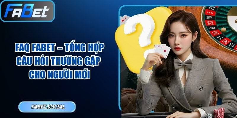 FAQ FABET – Tổng Hợp Câu Hỏi Thường Gặp Cho Người Mới FAQ FABET