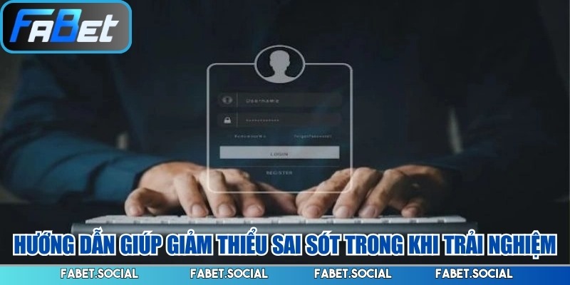 Hướng dẫn giúp giảm thiểu sai sót trong khi trải nghiệm